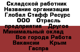 Складской работник › Название организации ­ Глобал Стафф Ресурс, ООО › Отрасль предприятия ­ Другое › Минимальный оклад ­ 30 000 - Все города Работа » Вакансии   . Крым,Гаспра